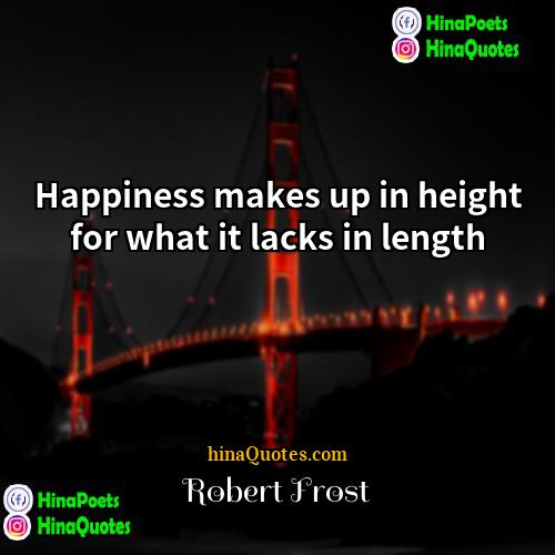 Robert Frost Quotes | Happiness makes up in height for what